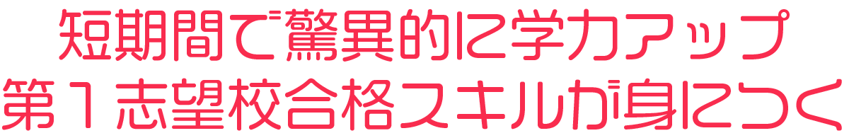短期間で驚異的に学力アップ第１志望校合格スキルが身につく
