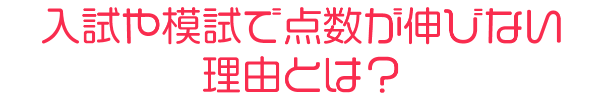 入試や模試で点数が伸びない理由とは？